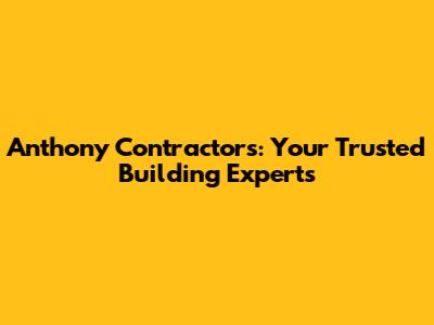 Anthony Contractors: Your Trusted Building Experts