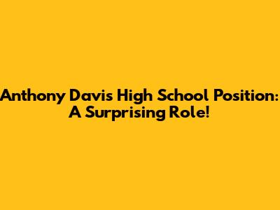Anthony Davis' High School Position: A Surprising Role!