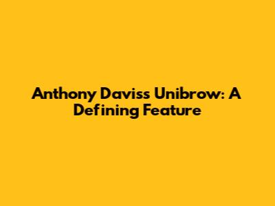 Anthony Davis's Unibrow: A Defining Feature