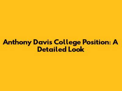 Anthony Davis College Position: A Detailed Look