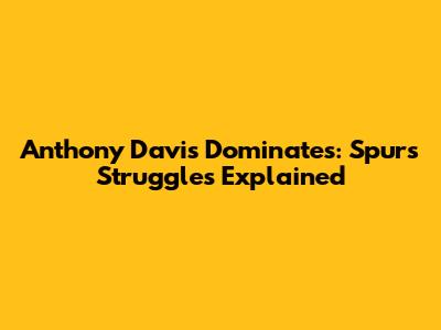 Anthony Davis Dominates: Spurs' Struggles Explained