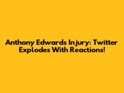 Anthony Edwards Injury: Twitter Explodes With Reactions!