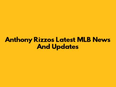 Anthony Rizzo's Latest MLB News And Updates