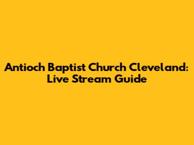 Antioch Baptist Church Cleveland: Live Stream Guide