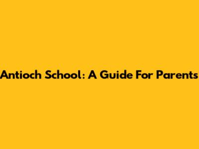 Antioch School: A Guide For Parents