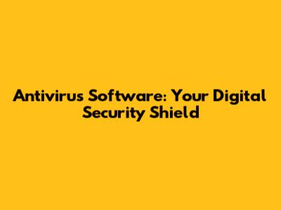 Antivirus Software: Your Digital Security Shield