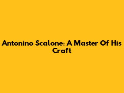 Antonino Scalone: A Master Of His Craft