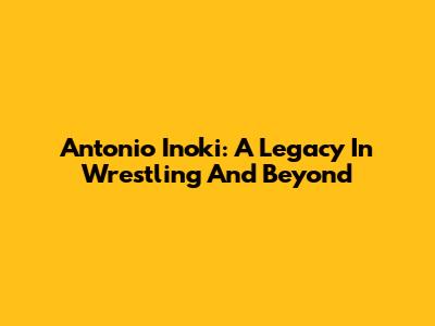 Antonio Inoki: A Legacy In Wrestling And Beyond