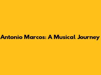 Antonio Marcos: A Musical Journey