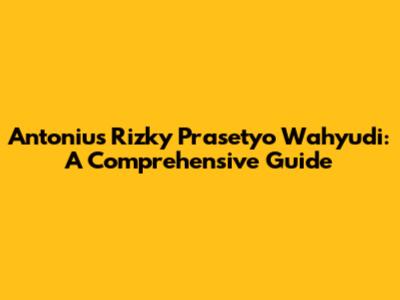 Antonius Rizky Prasetyo Wahyudi: A Comprehensive Guide