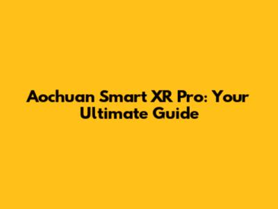 Aochuan Smart XR Pro: Your Ultimate Guide