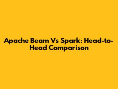Apache Beam Vs Spark: Head-to-Head Comparison