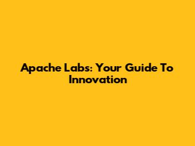 Apache Labs: Your Guide To Innovation