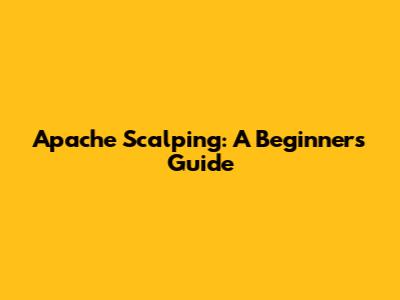 Apache Scalping: A Beginner's Guide