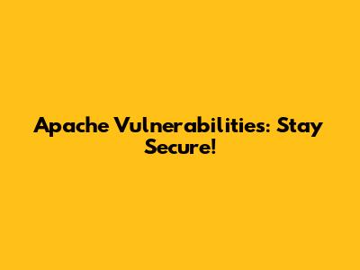 Apache Vulnerabilities: Stay Secure!