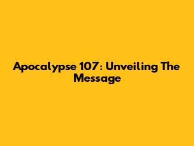 Apocalypse 107: Unveiling The Message