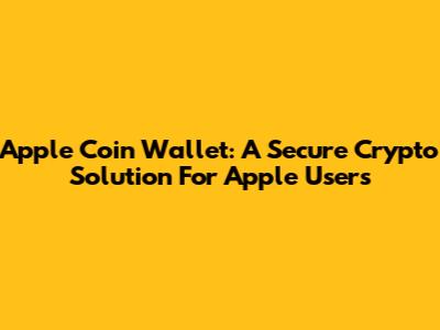 Apple Coin Wallet: A Secure Crypto Solution For Apple Users