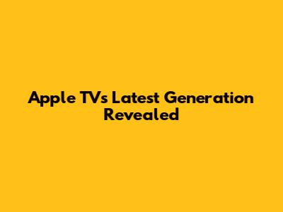 Apple TV's Latest Generation Revealed