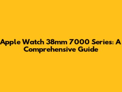 Apple Watch 38mm 7000 Series: A Comprehensive Guide