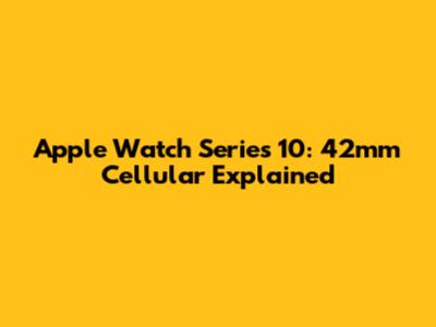Apple Watch Series 10: 42mm Cellular Explained