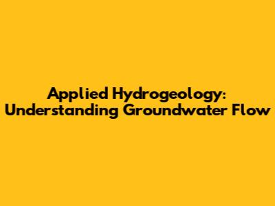 Applied Hydrogeology: Understanding Groundwater Flow