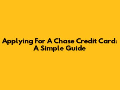 Applying For A Chase Credit Card: A Simple Guide