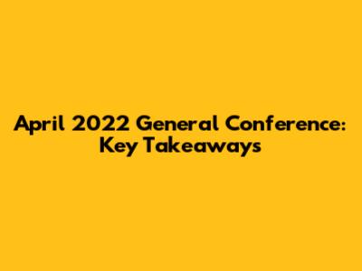 April 2022 General Conference: Key Takeaways