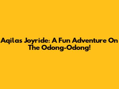 Aqila's Joyride: A Fun Adventure On The Odong-Odong!