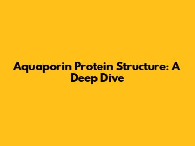 Aquaporin Protein Structure: A Deep Dive