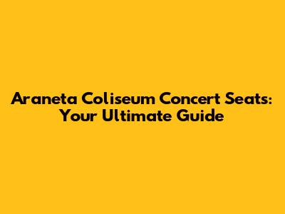 Araneta Coliseum Concert Seats: Your Ultimate Guide