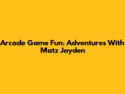 Arcade Game Fun: Adventures With Matz Jayden