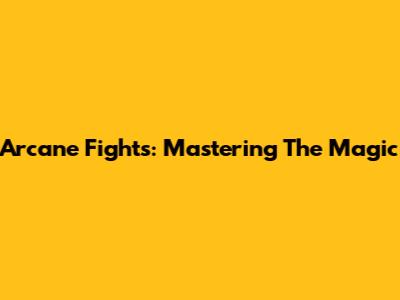 Arcane Fights: Mastering The Magic