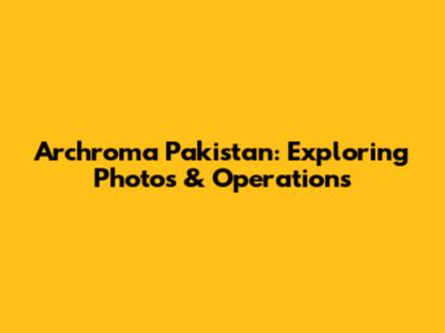 Archroma Pakistan: Exploring Photos & Operations