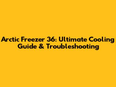 Arctic Freezer 36: Ultimate Cooling Guide & Troubleshooting