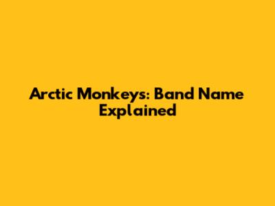 Arctic Monkeys: Band Name Explained