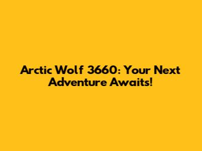 Arctic Wolf 3660: Your Next Adventure Awaits!