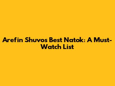 Arefin Shuvo's Best Natok: A Must-Watch List