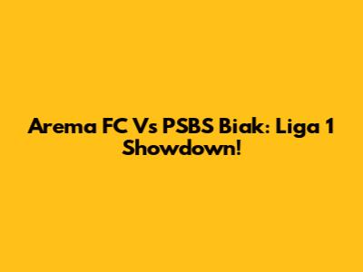 Arema FC Vs PSBS Biak: Liga 1 Showdown!