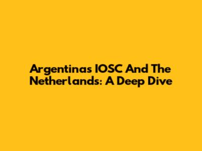 Argentina's IOSC And The Netherlands: A Deep Dive