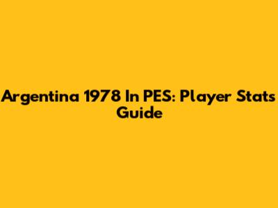 Argentina 1978 In PES: Player Stats Guide