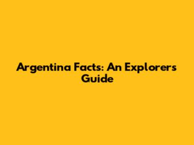 Argentina Facts: An Explorer's Guide
