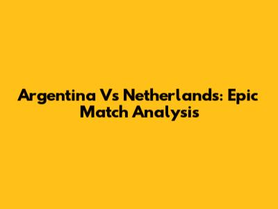 Argentina Vs Netherlands: Epic Match Analysis
