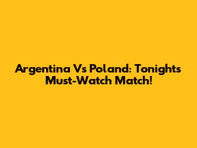 Argentina Vs Poland: Tonight's Must-Watch Match!