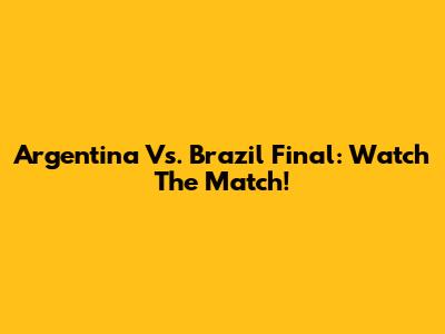 Argentina Vs. Brazil Final: Watch The Match!