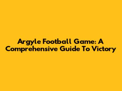 Argyle Football Game: A Comprehensive Guide To Victory