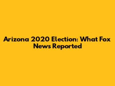 Arizona 2020 Election: What Fox News Reported