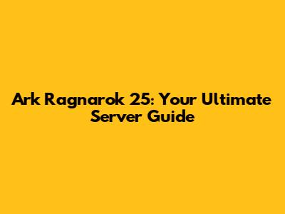 Ark Ragnarok 25: Your Ultimate Server Guide