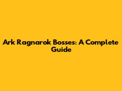 Ark Ragnarok Bosses: A Complete Guide