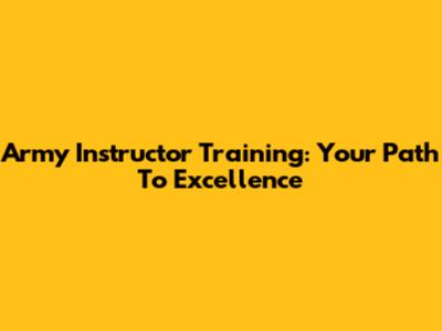 Army Instructor Training: Your Path To Excellence