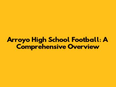 Arroyo High School Football: A Comprehensive Overview